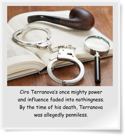 Ciro Terranova’s once mighty power and influence faded into nothingness. By the time of his death, Terranova was allegedly penniless.